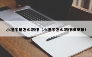 湘潭小程序是怎么制作（小程序怎么制作和发布）