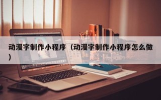 湘潭动漫字制作小程序（动漫字制作小程序怎么做）